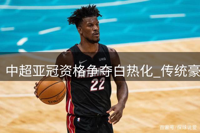 中超亚冠资格争夺白热化 传统豪强与升班马谁将突围？