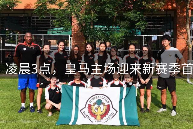 凌晨3点，皇马主场迎来新赛季首秀：冲击西甲连胜，世界杯冠军飞翼首发