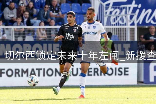 切尔西锁定未来十年左闸 新援查瓦里亚抵伦敦体检