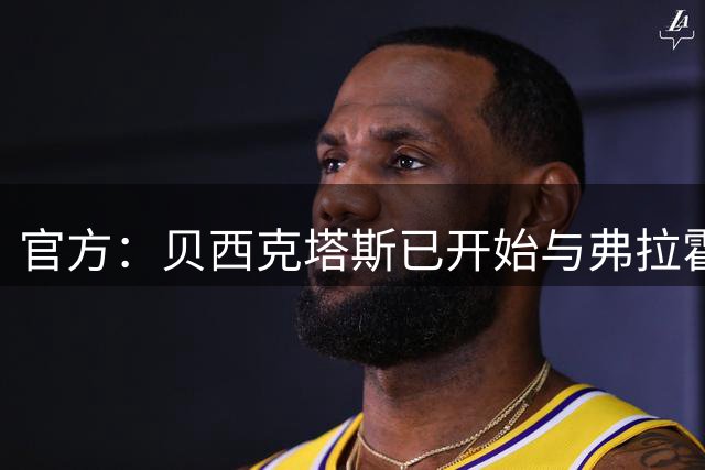 官方：贝西克塔斯已开始与弗拉霍维奇就转会事宜展开谈判