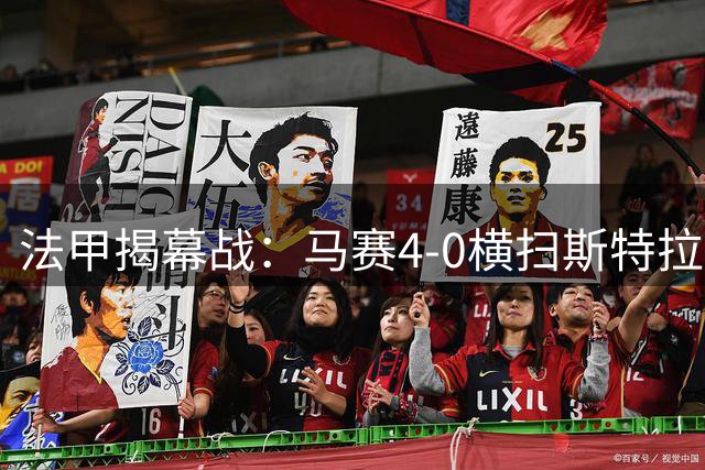 法甲揭幕战：马赛4-0横扫斯特拉斯堡，迎开门红，霍伊别尔凌空斩