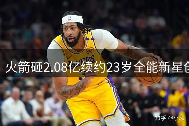 火箭砸2.08亿续约23岁全能新星创新高