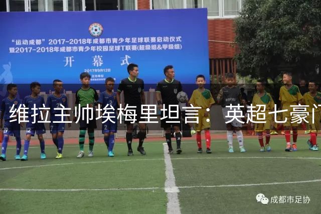 维拉主帅埃梅里坦言：英超七豪门实力超群 欧冠新军低调前行
