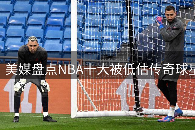 美媒盘点NBA十大被低估传奇球星 绿军名宿居首