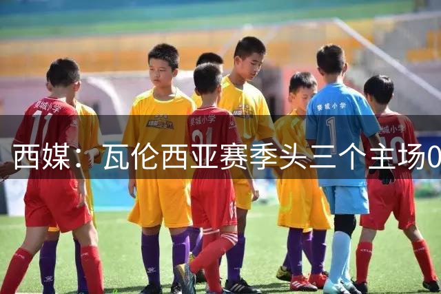 西媒：瓦伦西亚赛季头三个主场0进球，创造队史耻辱纪录