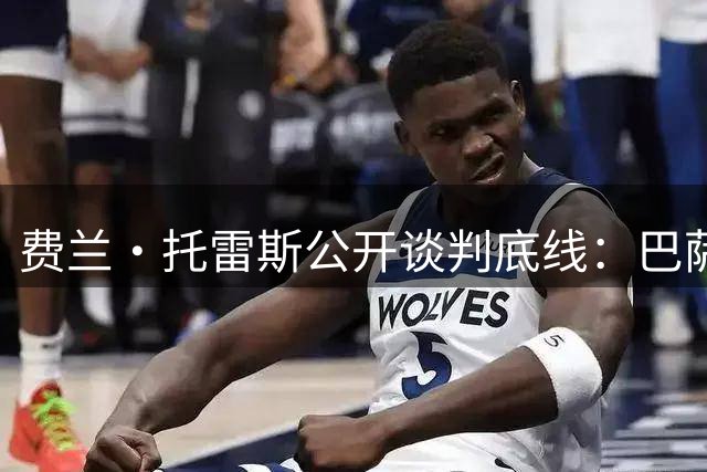 费兰·托雷斯公开谈判底线：巴萨需用行动证明留人诚意