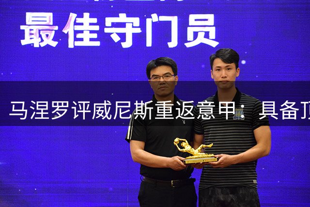 马涅罗评威尼斯重返意甲：具备顶级联赛竞争力