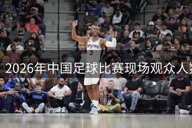 2026年中国足球比赛现场观众人数排行榜（截至9月1日） ​​​