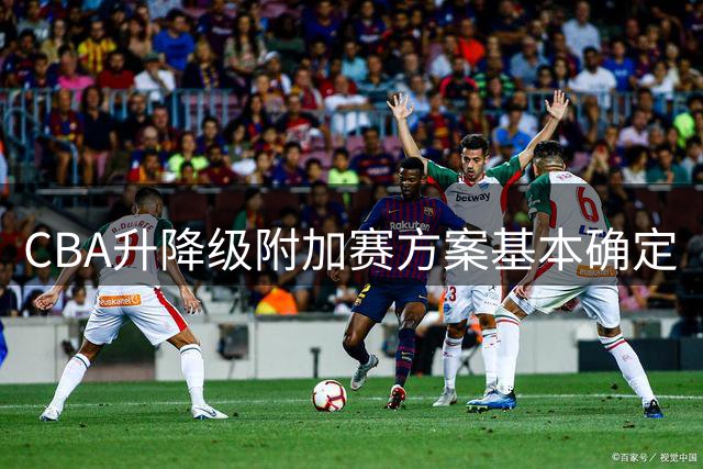 CBA升降级附加赛方案基本确定