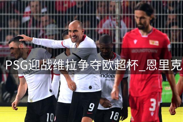PSG迎战维拉争夺欧超杯 恩里克承认备战存隐忧
